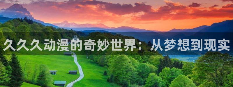 火影91动漫：久久久动漫的奇妙世界：从梦想到现实